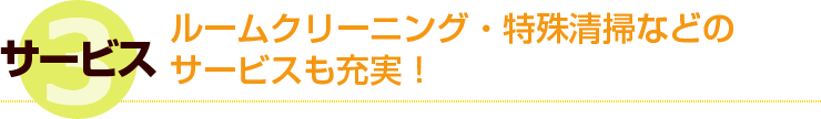 3 サービス ルームクリーニング・特殊清掃などのサービスも充実！