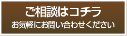 ご相談はコチラ お気軽にお問い合わせください