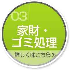 03 家財・ゴミ処理 詳しくはこちら